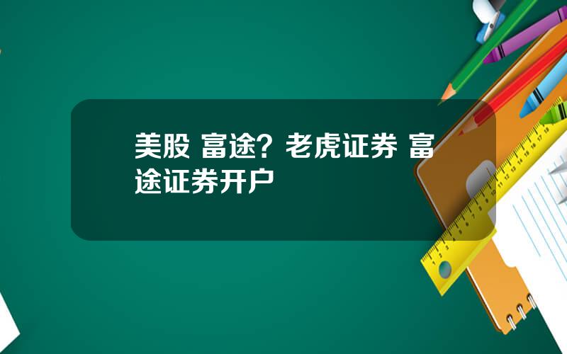 美股 富途？老虎证券 富途证券开户